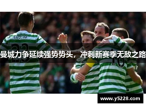 曼城力争延续强势势头，冲刺新赛季无敌之路