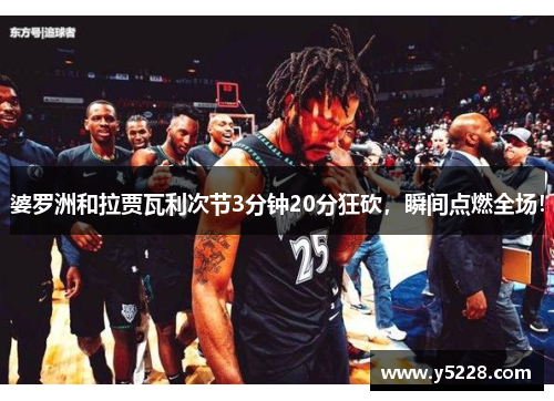 婆罗洲和拉贾瓦利次节3分钟20分狂砍，瞬间点燃全场！