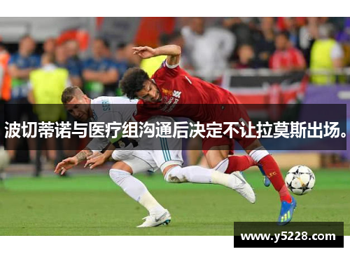 波切蒂诺与医疗组沟通后决定不让拉莫斯出场。